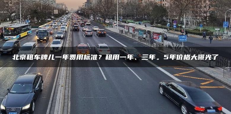 北京租车牌儿一年费用标准？租用一年、三年。5年价格大曝光了