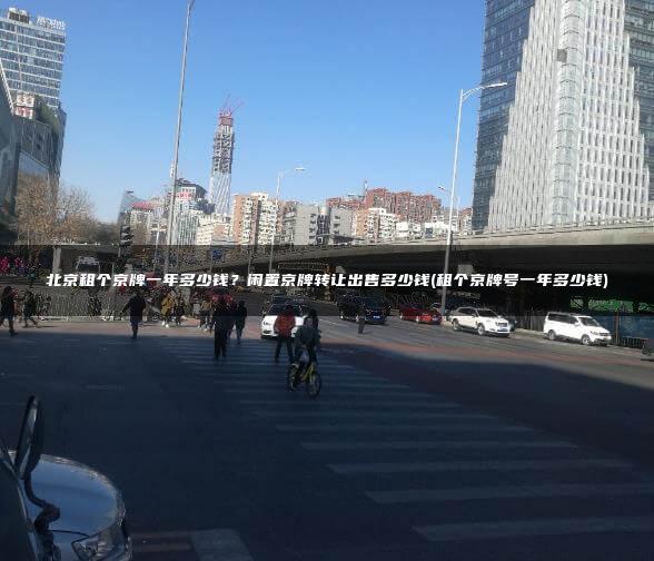 北京租个京牌一年多少钱？闲置京牌转让出售多少钱(租个京牌号一年多少钱)