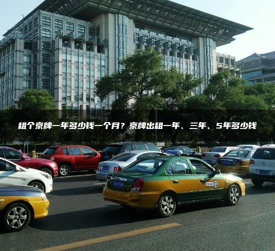 租个京牌一年多少钱一个月？京牌出租一年、三年、5年多少钱