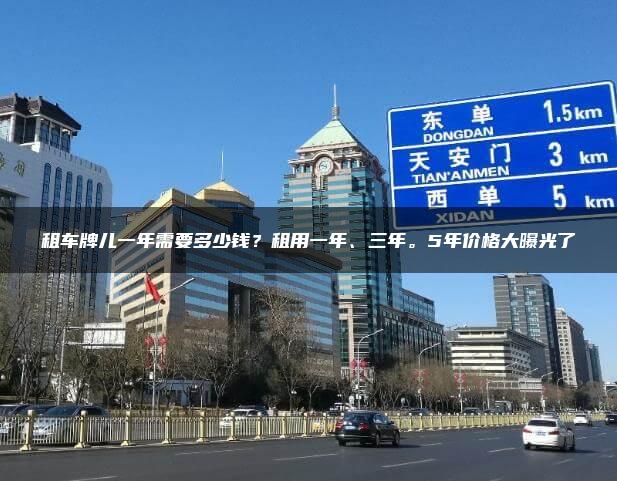 租车牌儿一年需要多少钱？租用一年、三年。5年价格大曝光了