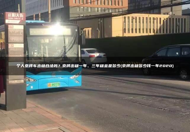 个人京牌车出租合法吗？京牌出租一年、三年租金是多少(京牌出租多少钱一年2020)