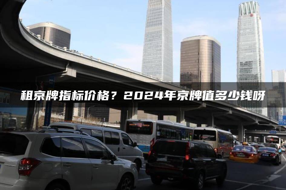 租京牌指标价格？2024年京牌值多少钱呀