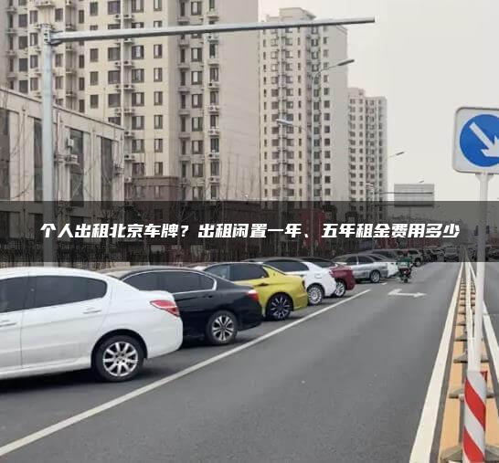 个人出租北京车牌？出租闲置一年、五年租金费用多少