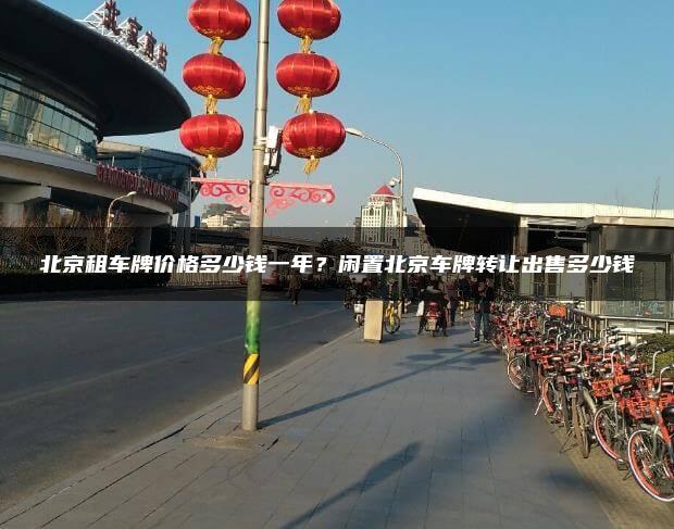 北京租车牌价格多少钱一年？闲置北京车牌转让出售多少钱