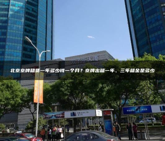 北京京牌租赁一年多少钱一个月？京牌出租一年、三年租金是多少