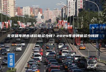 北京租车牌市场价格多少钱？2024年京牌值多少钱呀