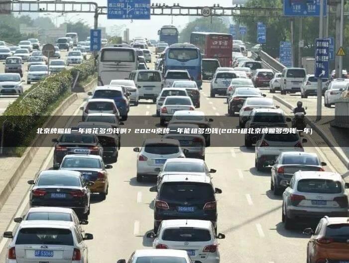 北京牌照租一年得花多少钱啊？2024京牌一年能租多少钱(2021租北京牌照多少钱一年)