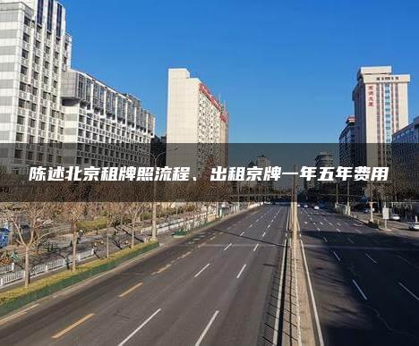 陈述北京租牌照流程、出租京牌一年五年费用