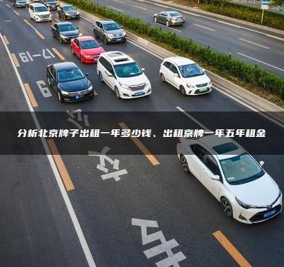 分析北京牌子出租一年多少钱、出租京牌一年五年租金