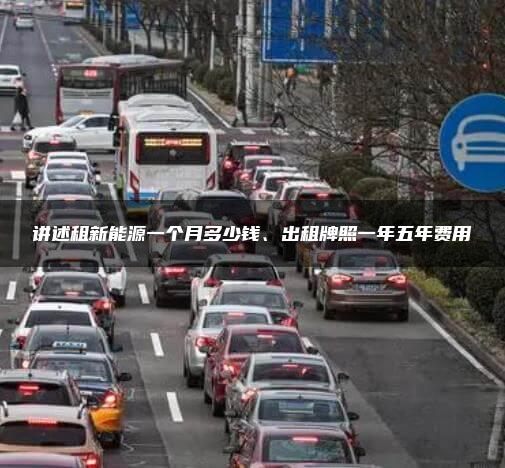 讲述租新能源一个月多少钱、出租牌照一年五年费用