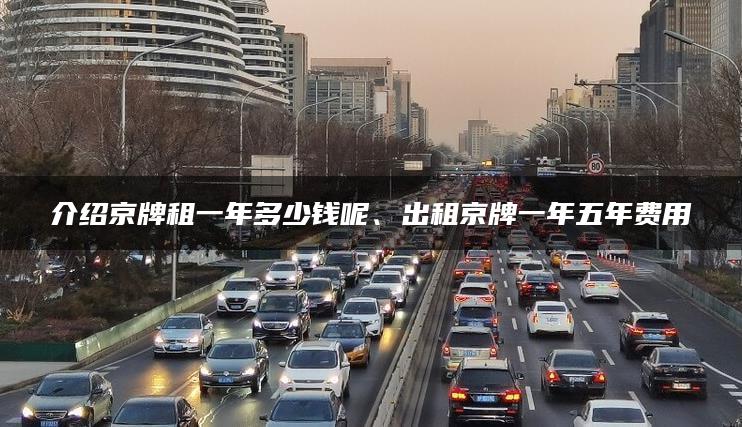 介绍京牌租一年多少钱呢、出租京牌一年五年费用
