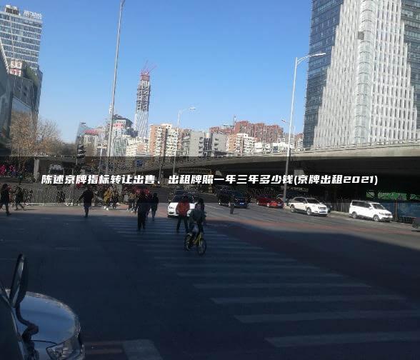 陈述京牌指标转让出售、出租牌照一年三年多少钱(京牌出租2021)