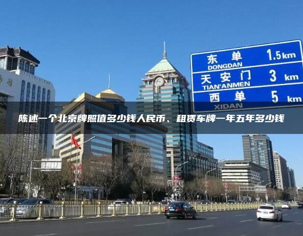 陈述一个北京牌照值多少钱人民币、租赁车牌一年五年多少钱