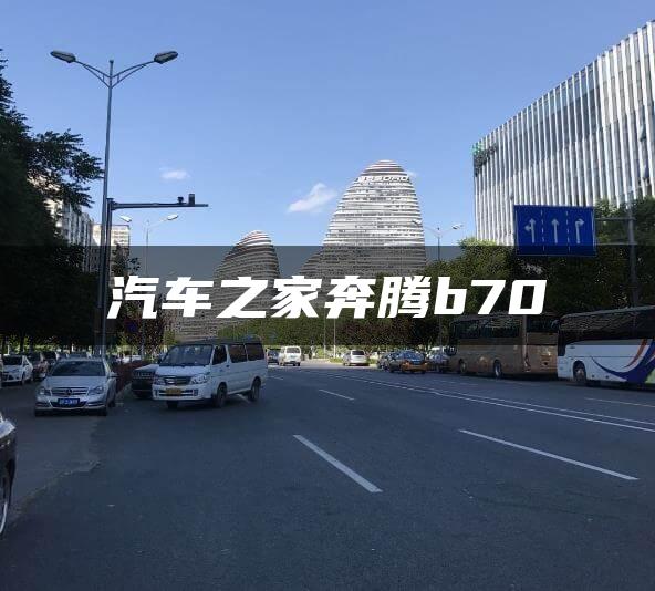 汽车之家奔腾b70