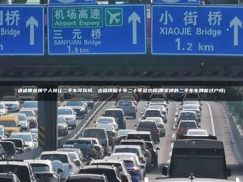讲述带京牌个人转让二手车可以吗、出租牌照十年二十年多少钱(带京牌的二手车车牌能过户吗)
