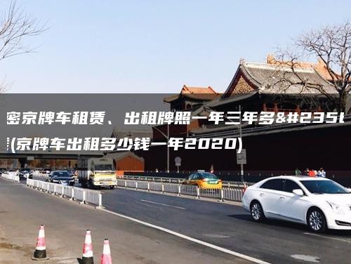 解密京牌车租赁、出租牌照一年三年多少钱(京牌车出租多少钱一年2020)