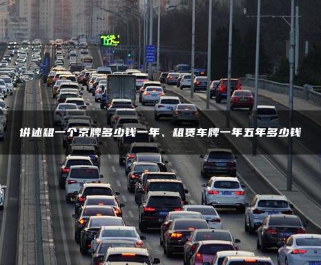 讲述租一个京牌多少钱一年、租赁车牌一年五年多少钱