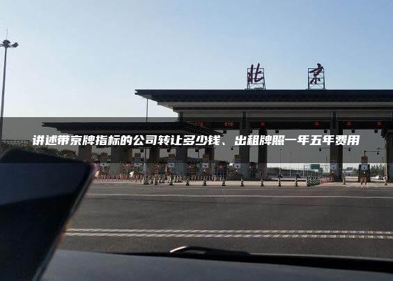 讲述带京牌指标的公司转让多少钱、出租牌照一年五年费用
