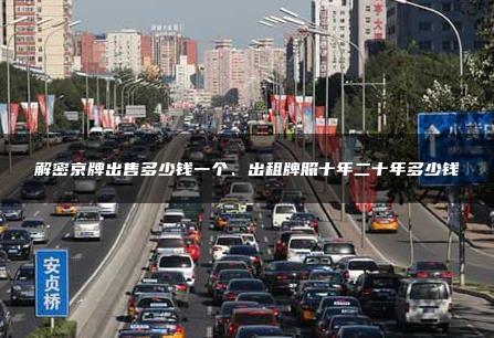 解密京牌出售多少钱一个、出租牌照十年二十年多少钱