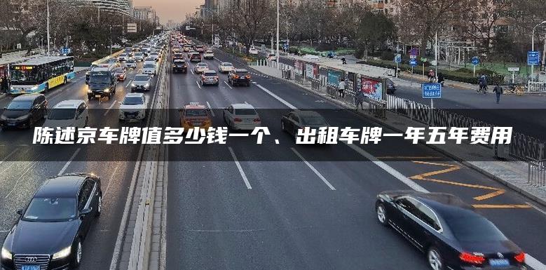 陈述京车牌值多少钱一个、出租车牌一年五年费用