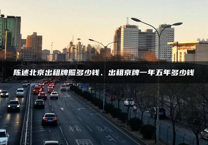 陈述北京出租牌照多少钱、出租京牌一年五年多少钱