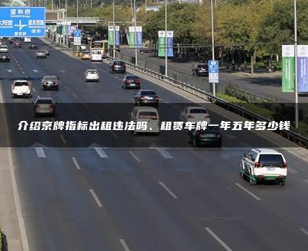 介绍京牌指标出租违法吗、租赁车牌一年五年多少钱