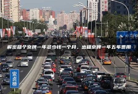 解密租个京牌一年多少钱一个月、出租京牌一年五年费用