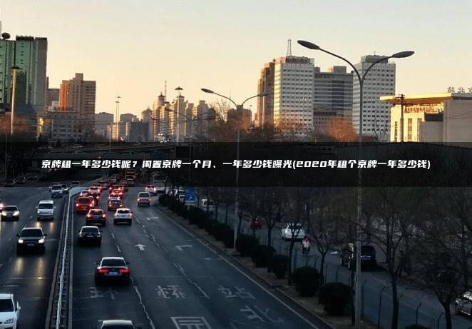 京牌租一年多少钱呢？闲置京牌一个月、一年多少钱曝光(2020年租个京牌一年多少钱)