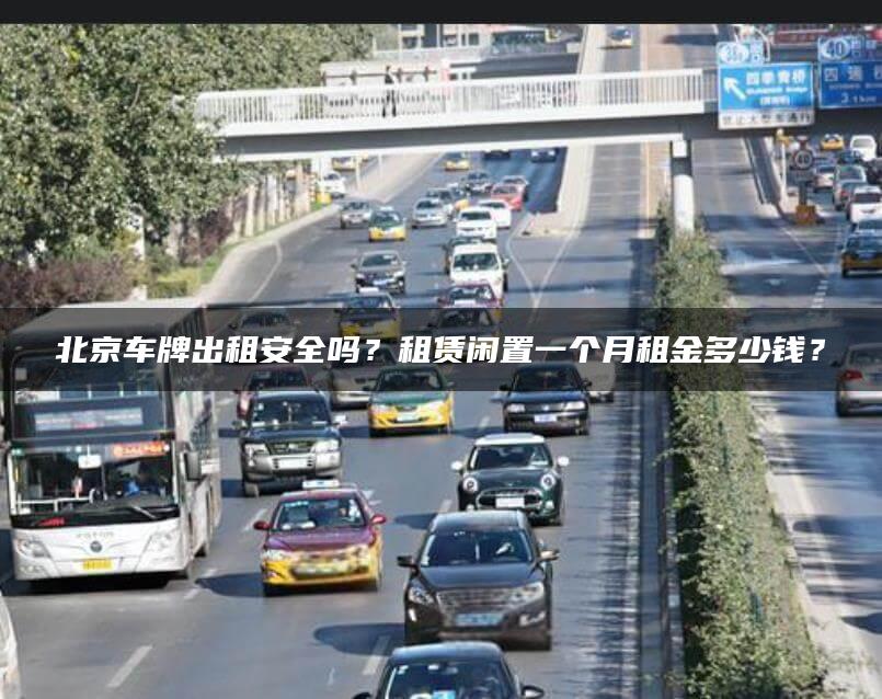 北京车牌出租安全吗？租赁闲置一个月租金多少钱？