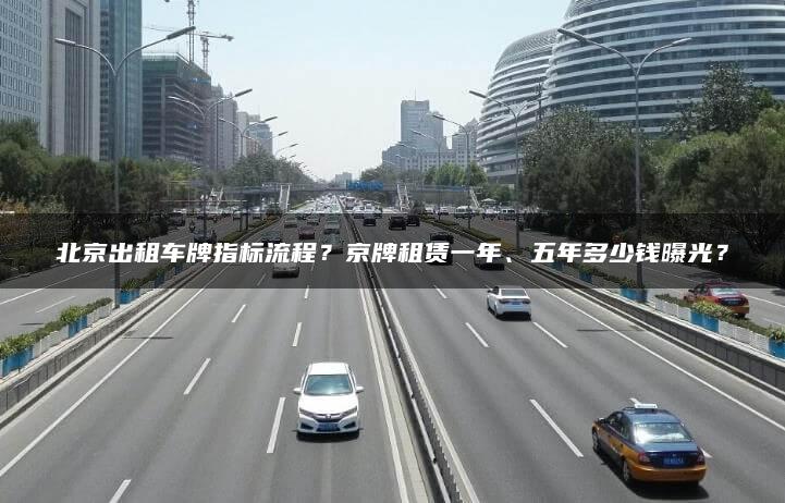 北京出租车牌指标流程？京牌租赁一年、五年多少钱曝光？
