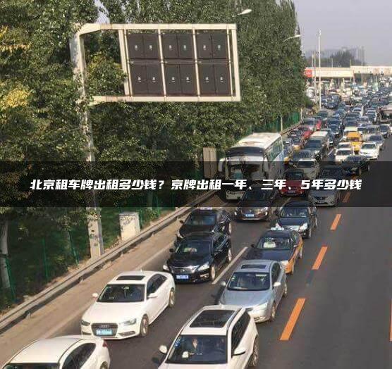 北京租车牌出租多少钱？京牌出租一年、三年、5年多少钱
