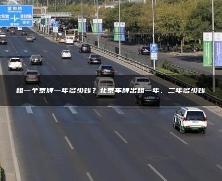租一个京牌一年多少钱？北京车牌出租一年、二年多少钱