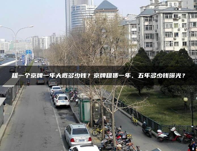 租一个京牌一年大概多少钱？京牌租赁一年、五年多少钱曝光？