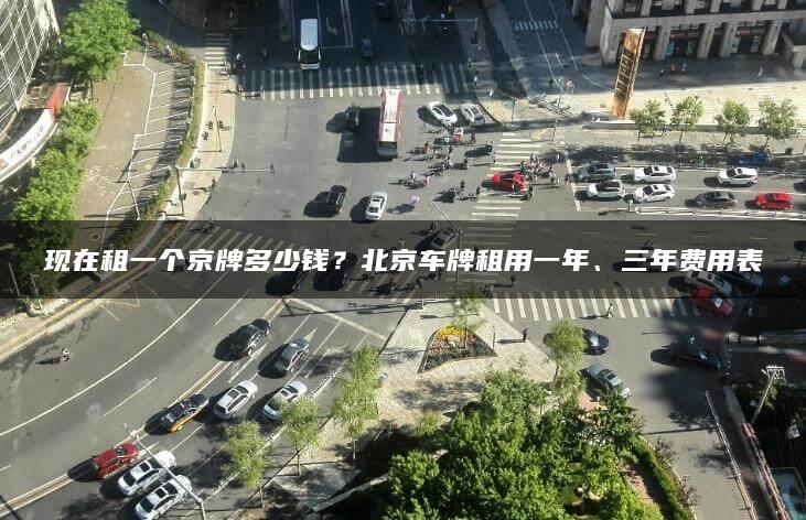 现在租一个京牌多少钱？北京车牌租用一年、三年费用表