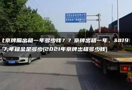 北京牌照出租一年多少钱？？京牌出租一年、三年租金是多少(2021年京牌出租多少钱)