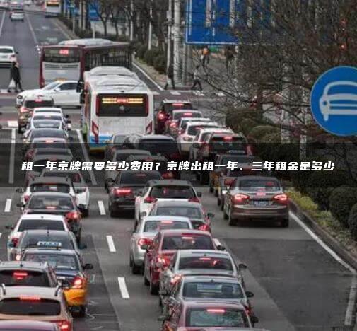 租一年京牌需要多少费用？京牌出租一年、三年租金是多少