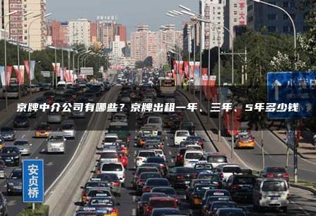 京牌中介公司有哪些？京牌出租一年、三年、5年多少钱