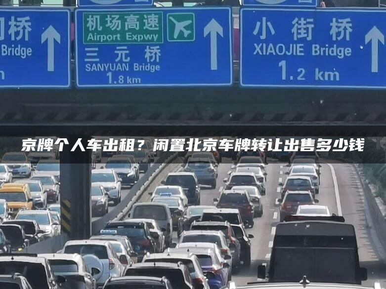 京牌个人车出租？闲置北京车牌转让出售多少钱