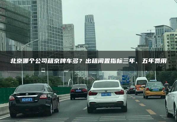 北京哪个公司租京牌车多？出租闲置指标三年、五年费用