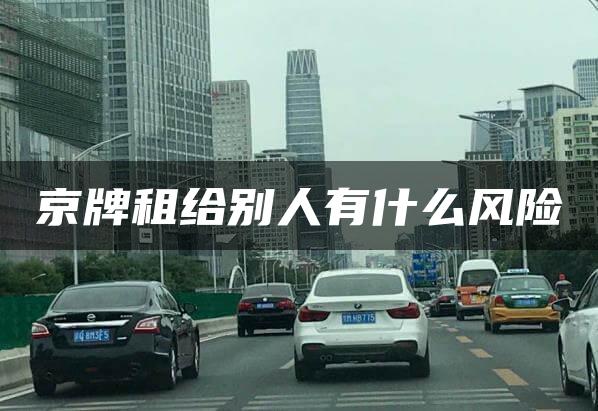 京牌租给别人有什么风险