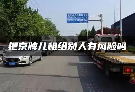 把京牌儿租给别人有风险吗
