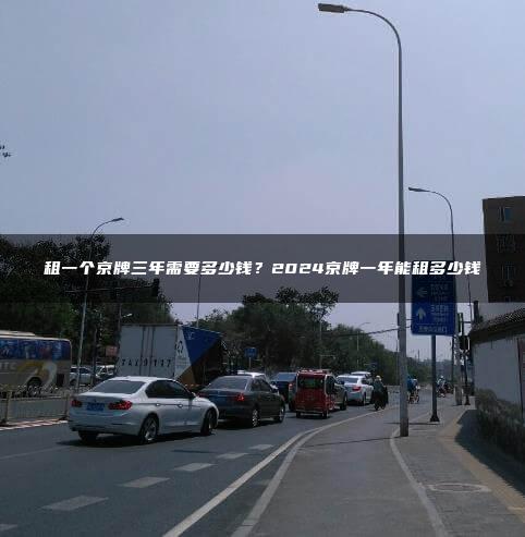 租一个京牌三年需要多少钱？2024京牌一年能租多少钱
