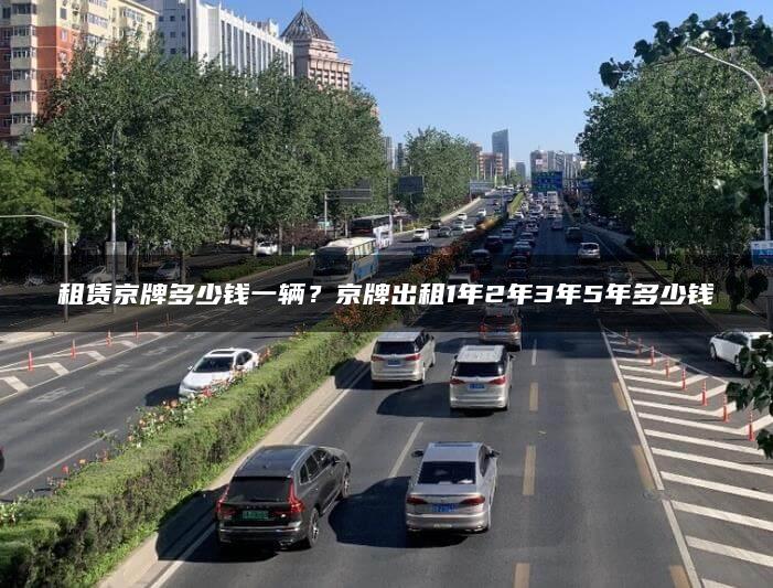 租赁京牌多少钱一辆？京牌出租1年2年3年5年多少钱