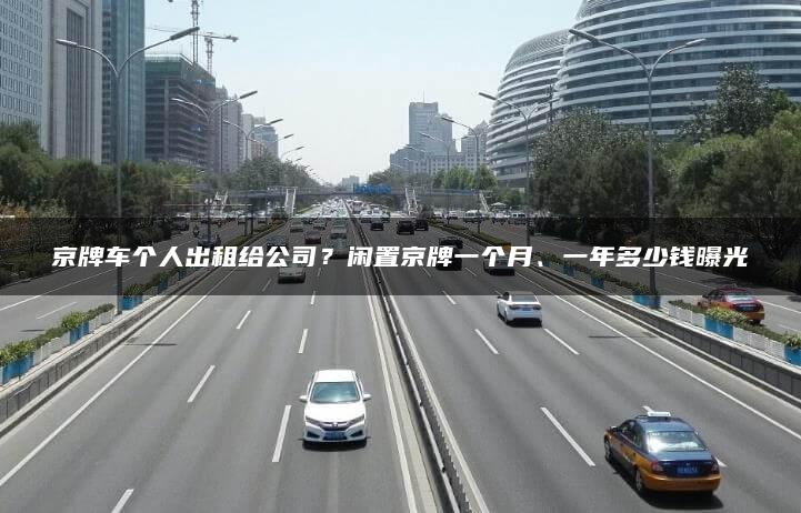 京牌车个人出租给公司？闲置京牌一个月、一年多少钱曝光