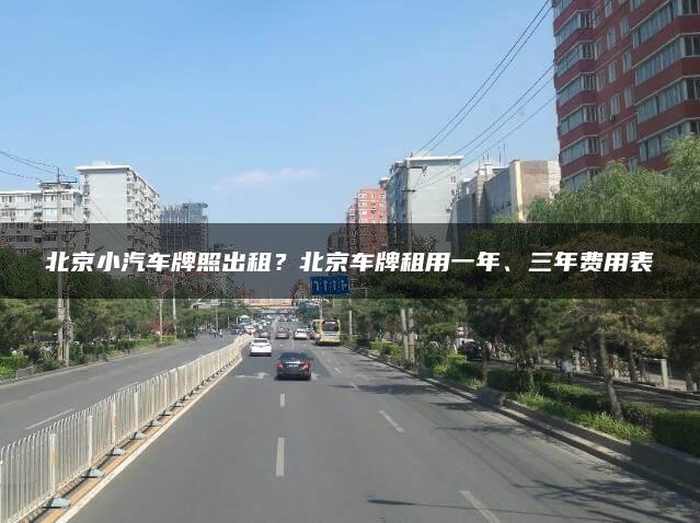 北京小汽车牌照出租？北京车牌租用一年、三年费用表