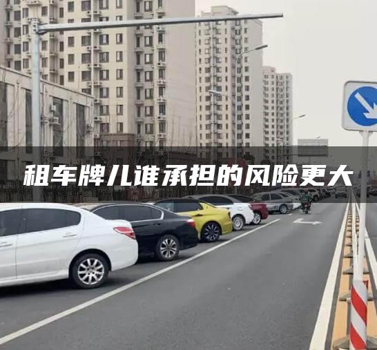 租车牌儿谁承担的风险更大