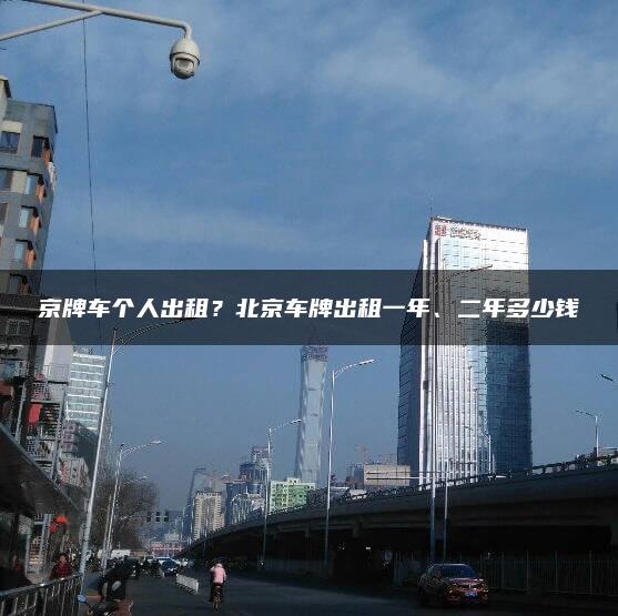 京牌车个人出租？北京车牌出租一年、二年多少钱