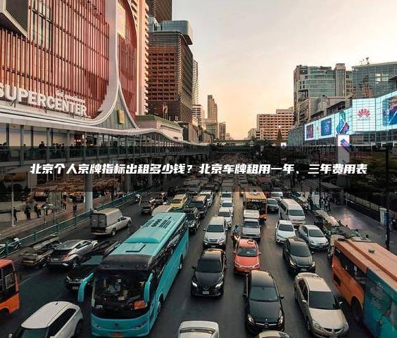 北京个人京牌指标出租多少钱？北京车牌租用一年、三年费用表