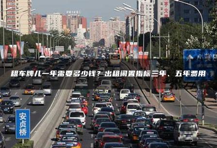租车牌儿一年需要多少钱？出租闲置指标三年、五年费用