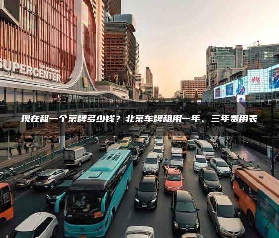 现在租一个京牌多少钱？北京车牌租用一年、三年费用表